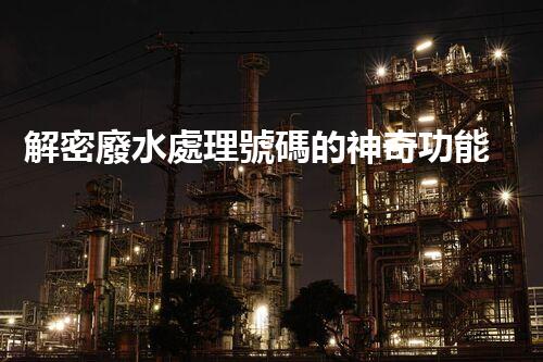 解密廢水處理號碼的神奇功能？
